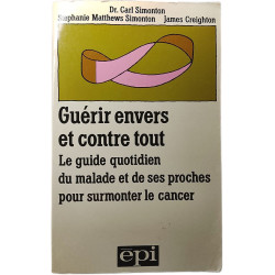 Guérir envers et contre tout : Le guide quotidien du malade et de...
