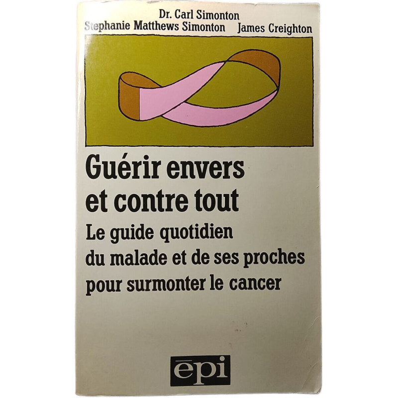 Guérir envers et contre tout : Le guide quotidien du malade et de...